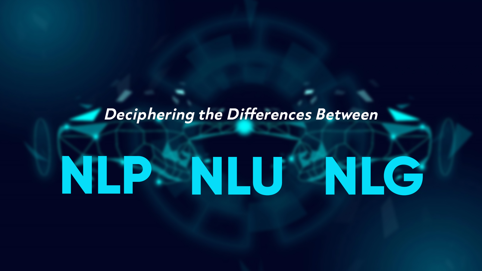 NLP, NLU, And NLG: The World Of A Difference