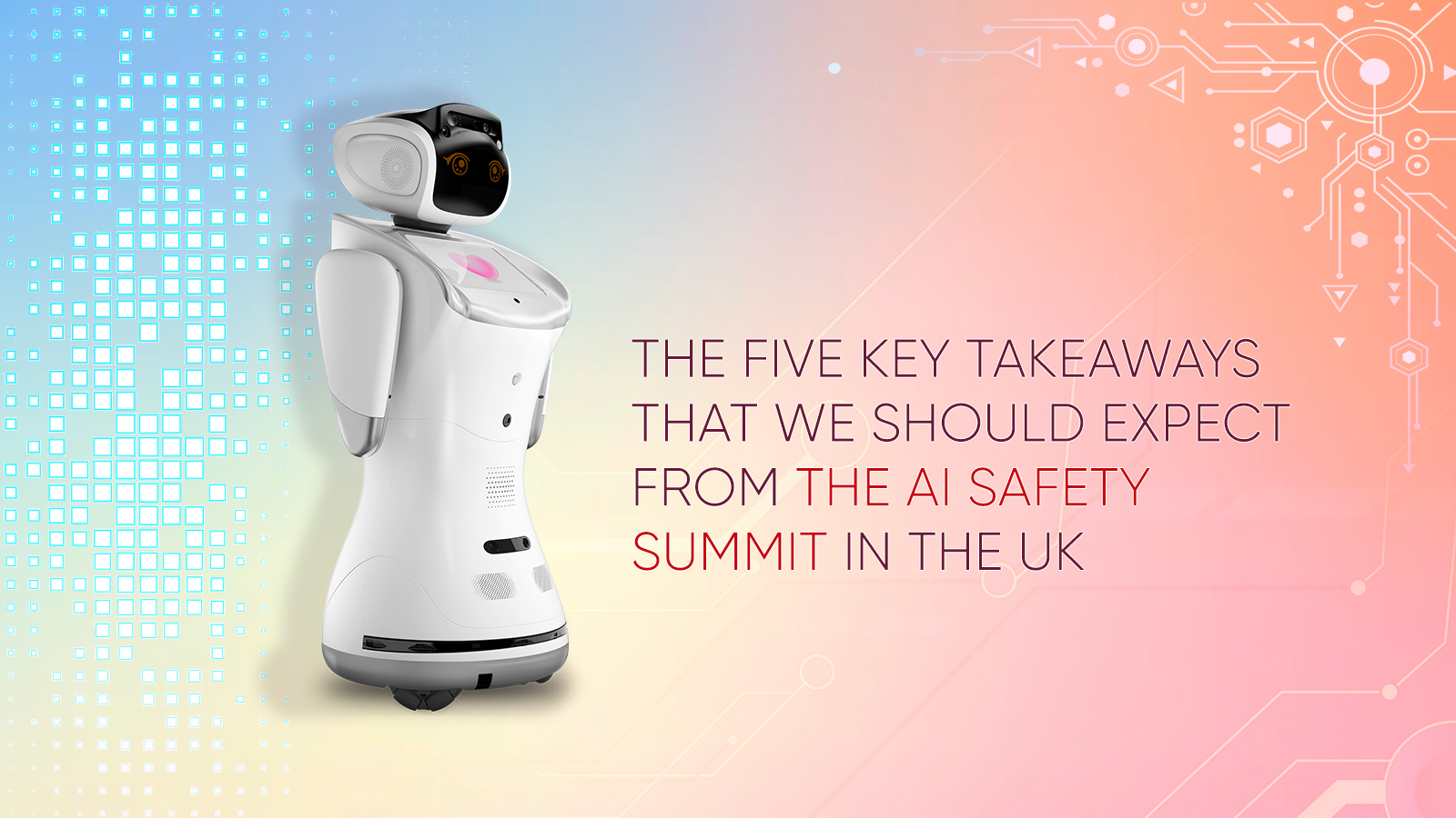 The Five Key Takeaways That We Should Expect From The AI Safety Summit In The UK