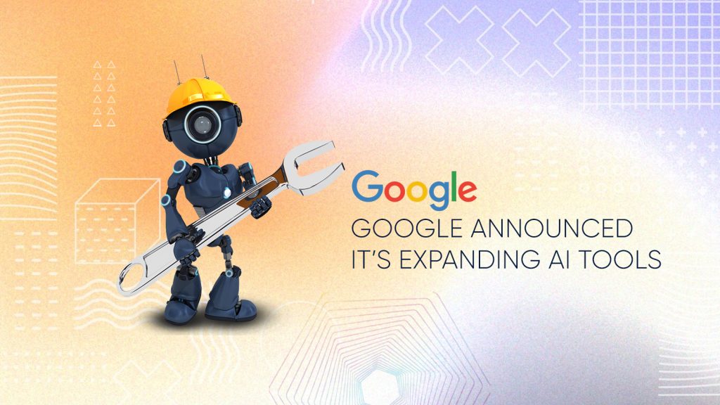 Google Announced It’s Expanding AI Tools
