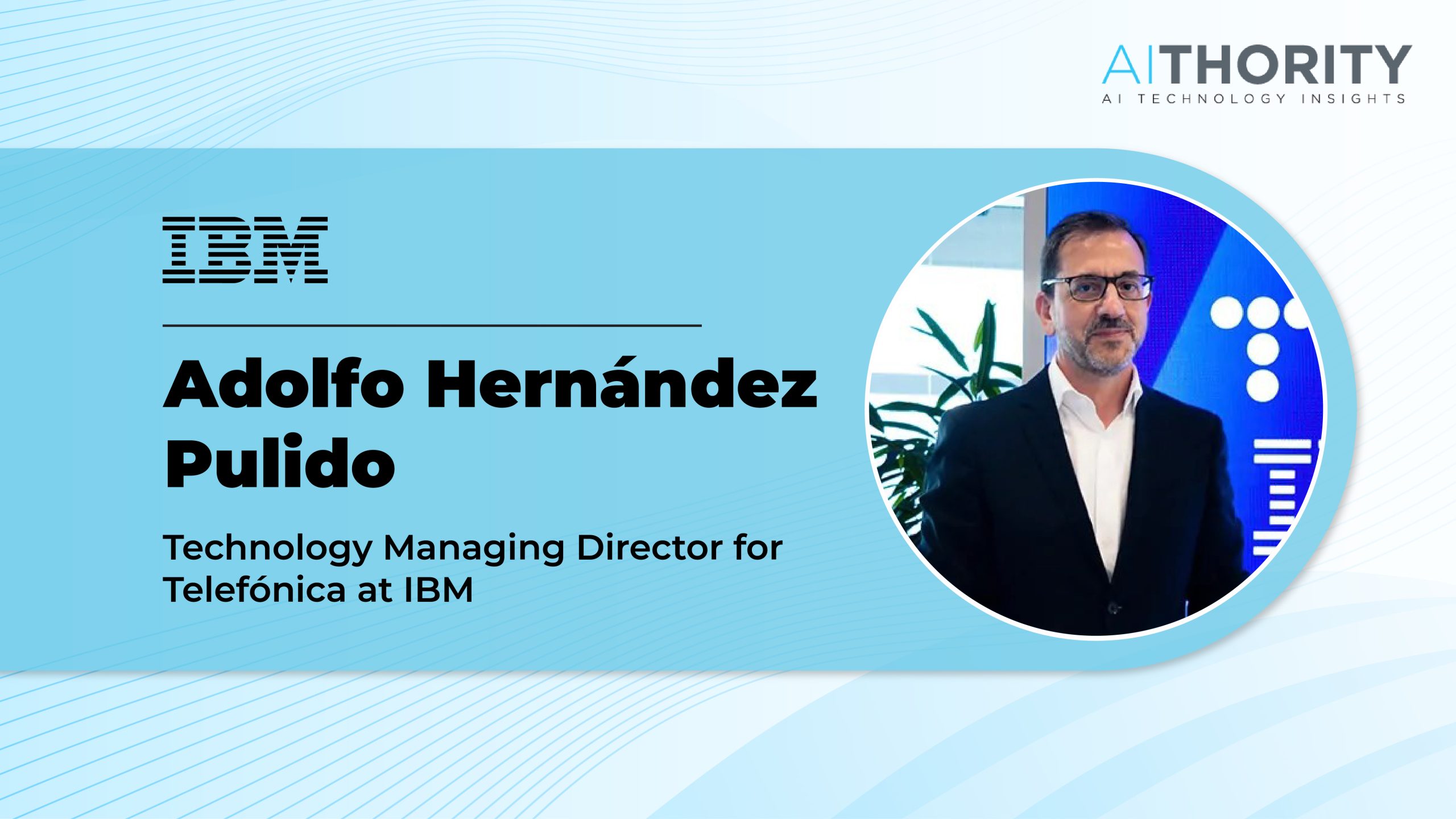 AiThority Interview with Adolfo Hernández, Technology Managing Director for Telefónica at IBM