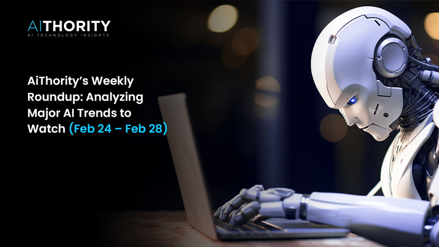 AiThority’s Weekly Roundup: Analyzing Major AI Trends to Watch (Feb24 – Feb 28)