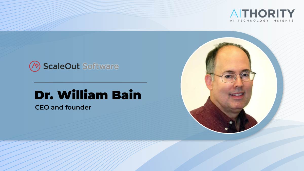 AiThority Interview with Dr. William Bain, CEO and Founder of ScaleOut Software