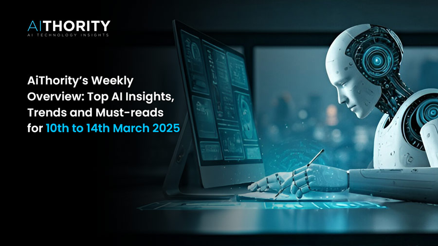 AiThority’s Weekly Overview: Top AI Insights, Trends and Must-reads for 10th to 14th March 2025