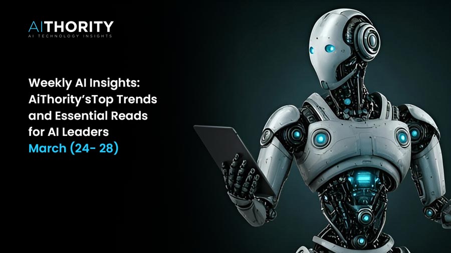 Weekly AI Insights: AiThority’s Top Trends and Essential Reads for AI Leaders March(24- 28)